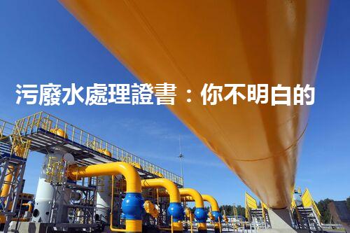 污廢水處理證書：你不明白的行業(yè)秘密？